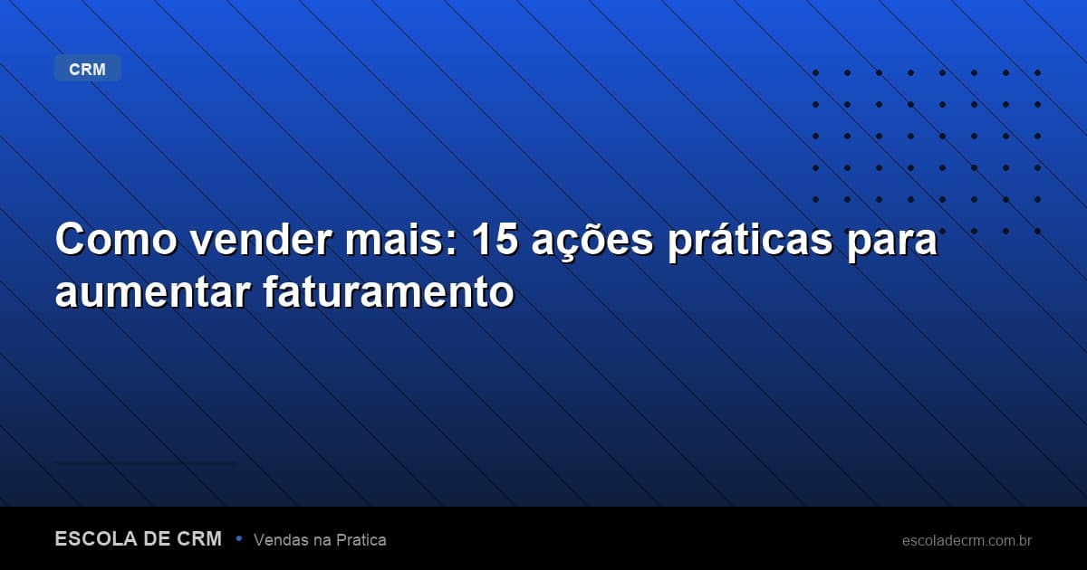 Como vender mais: 15 ações práticas para aumentar faturamento