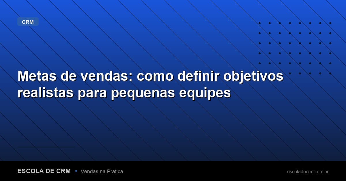 Metas de vendas: como definir objetivos realistas para pequenas equipes