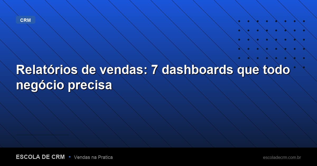 Relatórios de vendas: 7 dashboards que todo negócio precisa
