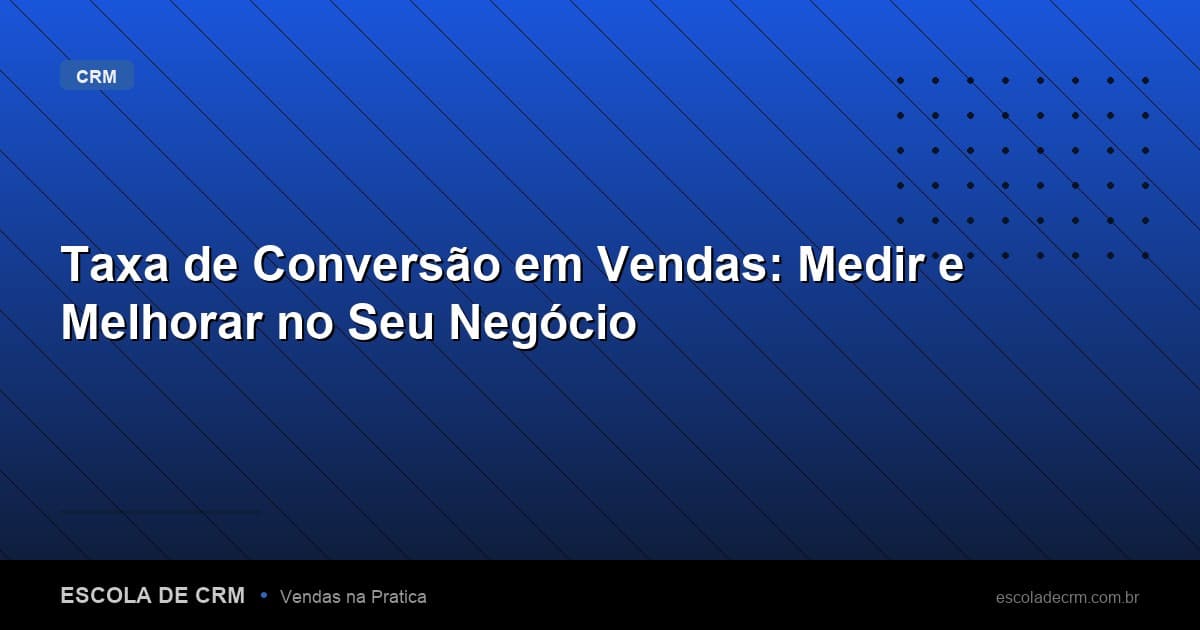 Taxa de Conversão em Vendas: Medir e Melhorar no Seu Negócio
